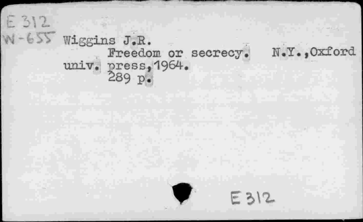 ﻿£ 1^2	:
W -fcSV Wiggins J.R.
Freedom or secrecy. N.Y.,Oxford univ. press,19^4»
289 P»
